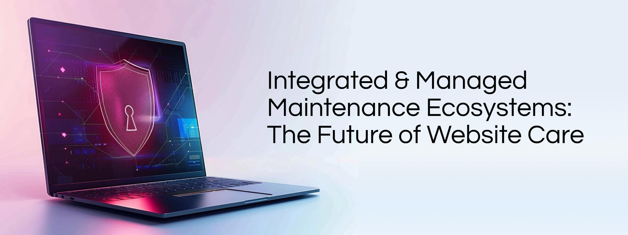 Integrated & Managed Maintenance Ecosystems: The Future of Website Care